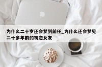 梦见初恋女友（梦见初恋女友和她的家人是什么意思）