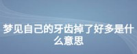 梦见牙齿掉了很多

多少
颗买什么号码（梦见牙齿掉了很多

多少
颗还出血是什么意思）