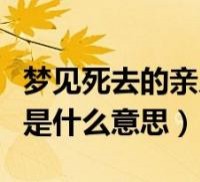 睡觉梦到死去的亲人还活着

（梦到死去的亲人在梦里还活着

）