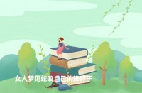 女人梦见蛇咬本身
脖子好吗（女人梦到蛇咬本身
脖子没死）