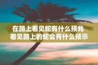 梦到一条蛇爬到本身
身上（梦到一条蛇爬到本身
身上被我打死了）